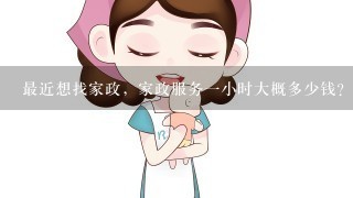 最近想找家政，家政服务一小时大概多少钱？