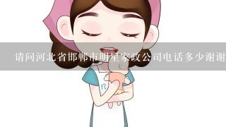 请问河北省邯郸市明星家政公司电话多少谢谢了！