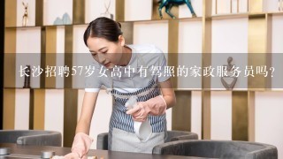 长沙招聘57岁女高中有驾照的家政服务员吗？