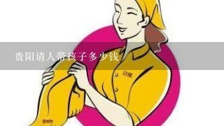 贵阳请人带孩子多少钱