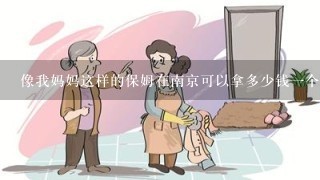 像我妈妈这样的保姆在南京可以拿多少钱一个月