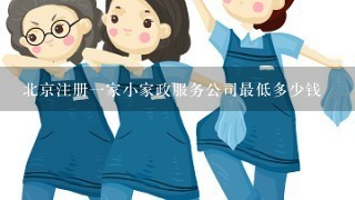 北京注册一家小家政服务公司最低多少钱