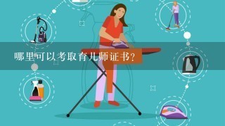 哪里可以考取育儿师证书？