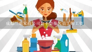 成都三鼎家政公司会不会拖欠员工的工资