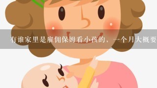 有谁家里是雇佣保姆看小孩的，一个月大概要多少钱？