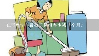 在青岛请个带孩子保姆多少钱一个月？