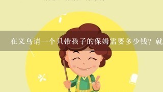 在义乌请一个只带孩子的保姆需要多少钱？就晚上带孩