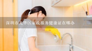 深圳市龙华区家政服务健康证在哪办