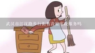 武汉市江汉路步行街有音室家政服务吗