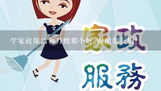 学家政保洁和月嫂那个好?谢谢朋友们？