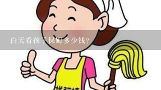 白天看孩子保姆多少钱？