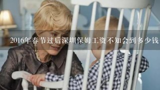 2016年春节过后深圳保姆工资不知会到多少钱一个月？