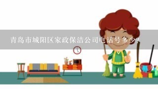 青岛市城阳区家政保洁公司电话号多少？