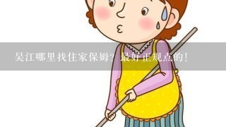 吴江哪里找住家保姆？最好正规点的！