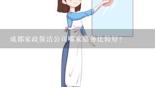 成都家政保洁公司哪家服务比较好？