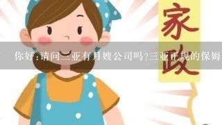 你好:请问三亚有月嫂公司吗?三亚正规的保姆家政有哪几家!