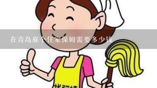 在青岛雇个住家保姆需要多少钱