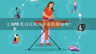 上海哪里可以找到专业的保姆呢？