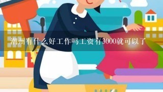 潮州有什么好工作吗工资有3000就可以了