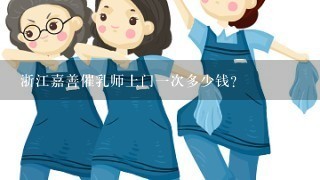 浙江嘉善催乳师上门一次多少钱？