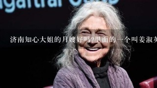 济南知心大姐的月嫂好吗?里面的一个叫姜淑英的月嫂怎么样?有知道的吗?