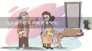 现在请个住家保姆要多少钱？