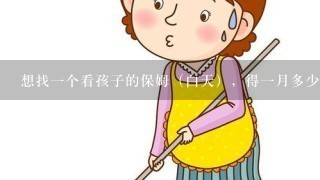 想找一个看孩子的保姆（白天），得一月多少钱？