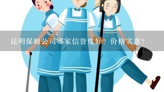 昆明保姆公司哪家信誉度好？价格实惠？