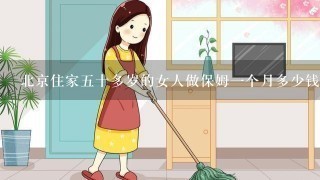 北京住家五十多岁的女人做保姆一个月多少钱？