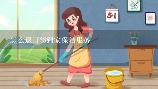 怎么退订58到家保洁服务