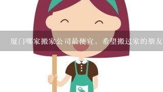 厦门哪家搬家公司最便宜，希望搬过家的朋友分享下？