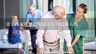 北京海淀区世纪阳家正公司还招人吗