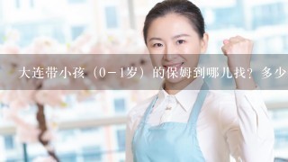 大连带小孩（0－1岁）的保姆到哪儿找？多少钱？