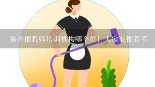 徐州催乳师培训机构哪个好！大家有推荐不