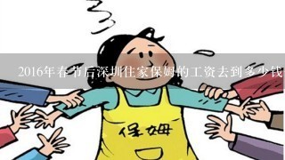 2016年春节后深圳住家保姆的工资去到多少钱一个月啊?不知不住家保姆工资高还是住家的工资高？