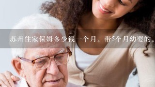 苏州住家保姆多少钱一个月。带5个月幼婴的。不带孩