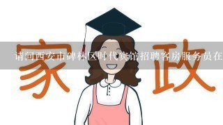 请问西安市碑林区时代宾馆招聘客房服务员在哪能找到