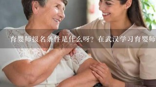 育婴师报名条件是什么呀？在武汉学习育婴师培训价格是多少呢