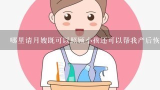 哪里请月嫂既可以照顾小孩还可以帮我产后恢复