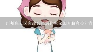 广州白云区家政公司的住家保姆月薪多少？育婴师和保