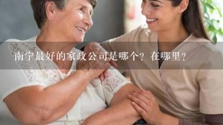 南宁最好的家政公司是哪个？在哪里？