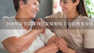 2016年春节后深圳住家保姆的工资去到多少钱一个月啊?不知不住家保姆工资高还是住家的工资高？