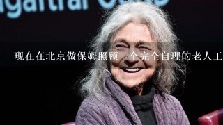 现在在北京做保姆照顾一个完全自理的老人工资通常是多少钱？