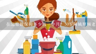 在北京做保姆多少钱一个月？50岁阿姨照顾老人啥的，干过2年，现在换北京工作能拿多少？还有怎么在医院