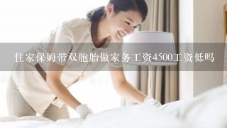 住家保姆带双胞胎做家务工资4500工资低吗