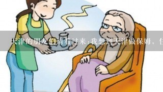 天津的朋友们请看过来:我想到天津做保姆，住家的那