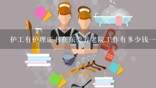 护工有护理证书在东莞养老院工作有多少钱一个月呢？