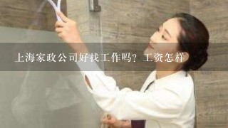 上海家政公司好找工作吗？工资怎样