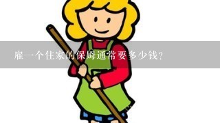 雇一个住家的保姆通常要多少钱？