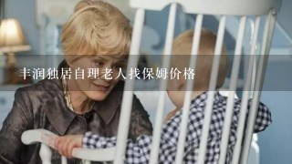 丰润独居自理老人找保姆价格